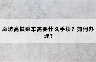 廊坊高铁乘车需要什么手续？如何办理？