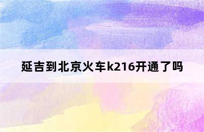 延吉到北京火车k216开通了吗