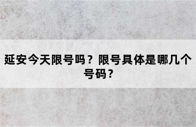 延安今天限号吗？限号具体是哪几个号码？