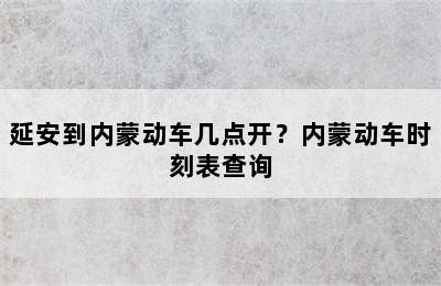 延安到内蒙动车几点开？内蒙动车时刻表查询