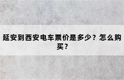 延安到西安电车票价是多少？怎么购买？
