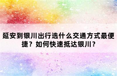 延安到银川出行选什么交通方式最便捷？如何快速抵达银川？