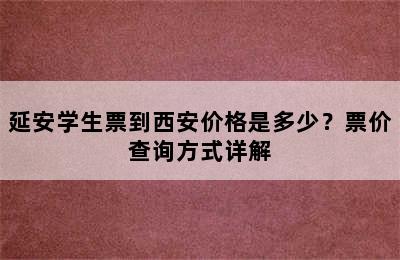 延安学生票到西安价格是多少？票价查询方式详解