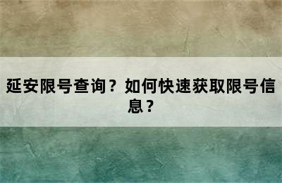 延安限号查询？如何快速获取限号信息？