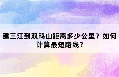 建三江到双鸭山距离多少公里？如何计算最短路线？