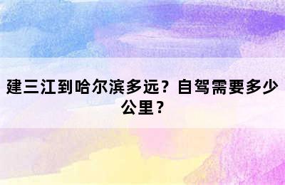 建三江到哈尔滨多远？自驾需要多少公里？