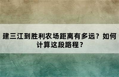 建三江到胜利农场距离有多远？如何计算这段路程？