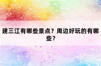建三江有哪些景点？周边好玩的有哪些？