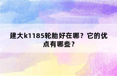 建大k1185轮胎好在哪？它的优点有哪些？