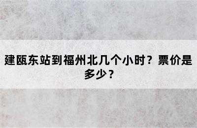 建瓯东站到福州北几个小时？票价是多少？