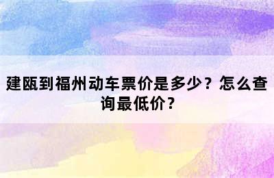 建瓯到福州动车票价是多少？怎么查询最低价？