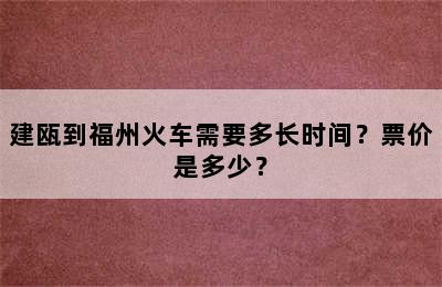 建瓯到福州火车需要多长时间？票价是多少？
