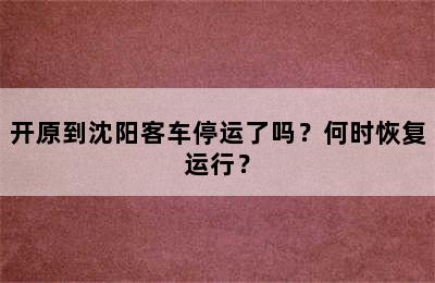 开原到沈阳客车停运了吗？何时恢复运行？