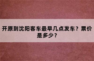 开原到沈阳客车最早几点发车？票价是多少？