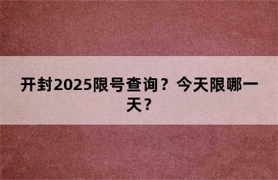 开封2025限号查询？今天限哪一天？