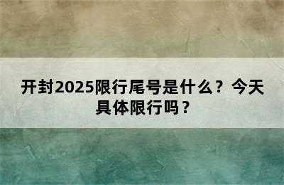 开封2025限行尾号是什么？今天具体限行吗？