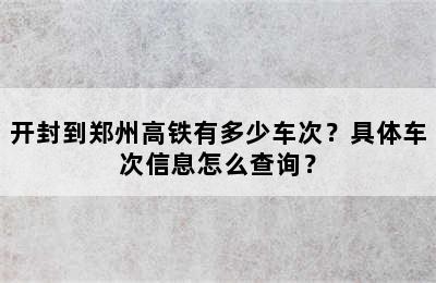 开封到郑州高铁有多少车次？具体车次信息怎么查询？