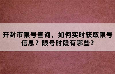 开封市限号查询，如何实时获取限号信息？限号时段有哪些？