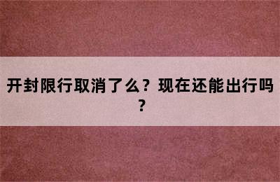 开封限行取消了么？现在还能出行吗？