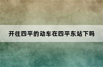 开往四平的动车在四平东站下吗