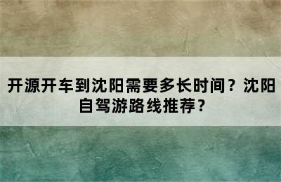 开源开车到沈阳需要多长时间？沈阳自驾游路线推荐？