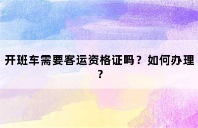 开班车需要客运资格证吗？如何办理？
