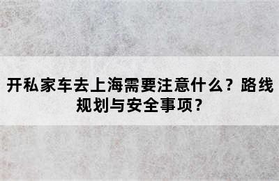 开私家车去上海需要注意什么？路线规划与安全事项？
