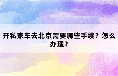 开私家车去北京需要哪些手续？怎么办理？