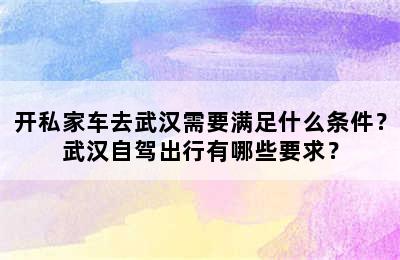 开私家车去武汉需要满足什么条件？武汉自驾出行有哪些要求？