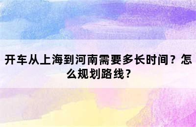 开车从上海到河南需要多长时间？怎么规划路线？