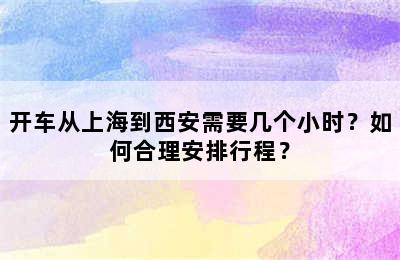 开车从上海到西安需要几个小时？如何合理安排行程？