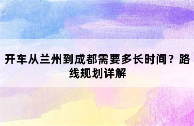开车从兰州到成都需要多长时间？路线规划详解