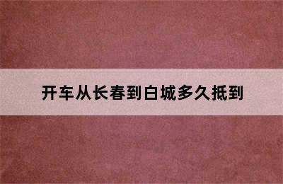 开车从长春到白城多久抵到