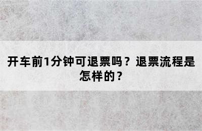 开车前1分钟可退票吗？退票流程是怎样的？