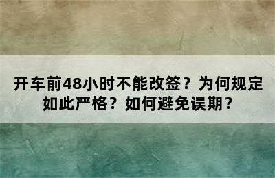 开车前48小时不能改签？为何规定如此严格？如何避免误期？