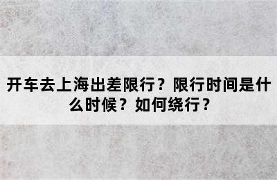 开车去上海出差限行？限行时间是什么时候？如何绕行？