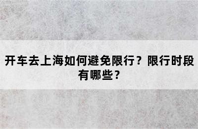 开车去上海如何避免限行？限行时段有哪些？