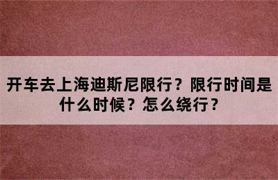 开车去上海迪斯尼限行？限行时间是什么时候？怎么绕行？
