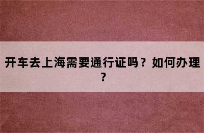 开车去上海需要通行证吗？如何办理？