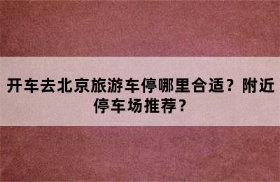 开车去北京旅游车停哪里合适？附近停车场推荐？