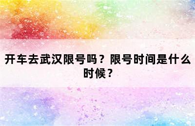 开车去武汉限号吗？限号时间是什么时候？