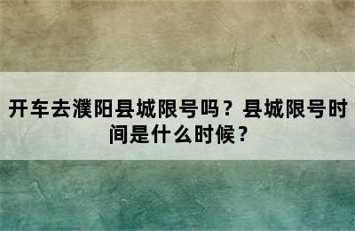 开车去濮阳县城限号吗？县城限号时间是什么时候？
