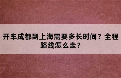 开车成都到上海需要多长时间？全程路线怎么走？
