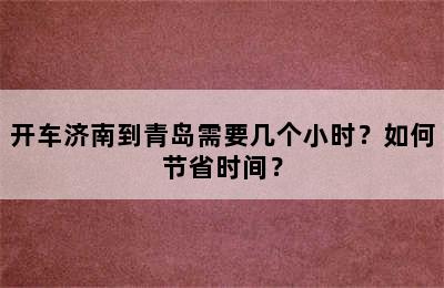 开车济南到青岛需要几个小时？如何节省时间？