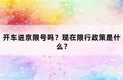 开车进京限号吗？现在限行政策是什么？