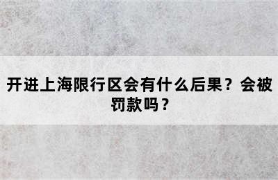 开进上海限行区会有什么后果？会被罚款吗？