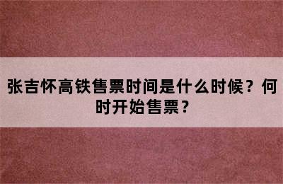 张吉怀高铁售票时间是什么时候？何时开始售票？