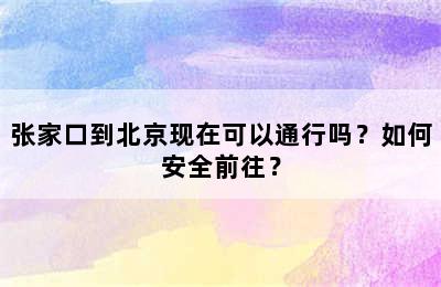 张家口到北京现在可以通行吗？如何安全前往？