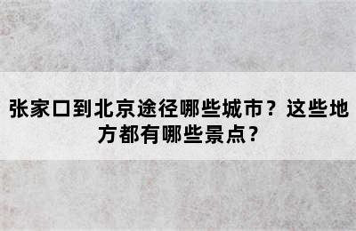 张家口到北京途径哪些城市？这些地方都有哪些景点？