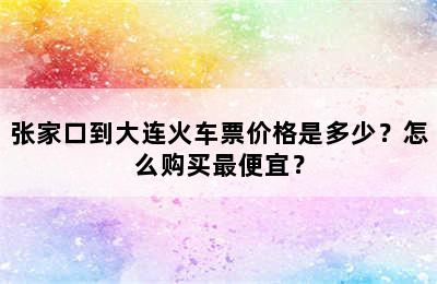 张家口到大连火车票价格是多少？怎么购买最便宜？